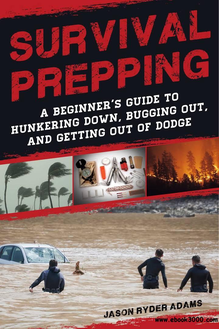 Survival Prepping: A Guide to Hunkering Down, Bugging Out, and Getting Out of Dodge